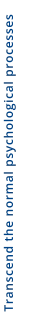 Transcend the normal psychological processes